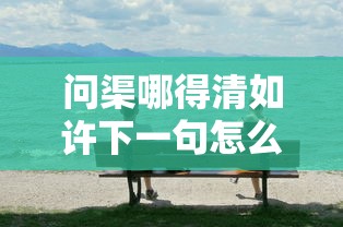 问渠哪得清如许下一句怎么说  第1张