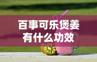 百事可乐煲姜有什么功效  第1张