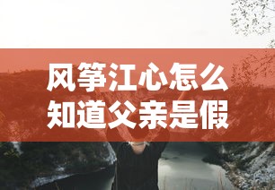 风筝江心怎么知道父亲是假的  第1张
