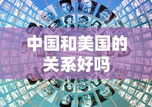 中国和美国的关系好吗  第1张
