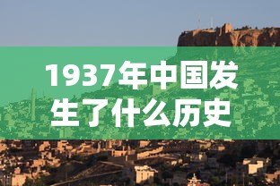 1937年中国发生了什么历史事件  第1张