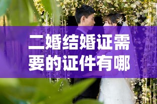 二婚结婚证需要的证件有哪些  第1张