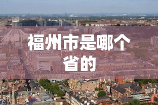 福州市是哪个省的  第1张