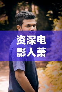资深电影人萧伟强简介  第1张