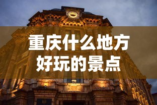重庆什么地方好玩的景点  第1张