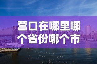 营口在哪里哪个省份哪个市  第1张