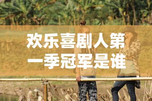欢乐喜剧人第一季冠军是谁  第1张