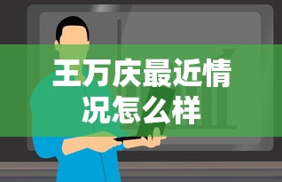 王万庆最近情况怎么样  第1张