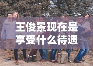 王俊景现在是享受什么待遇家住在哪里  第1张