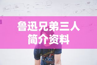 鲁迅兄弟三人简介资料  第1张