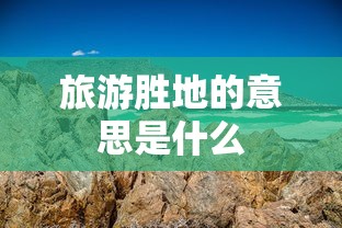 旅游胜地的意思是什么  第1张