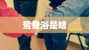 鸳鸯浴是啥  第1张