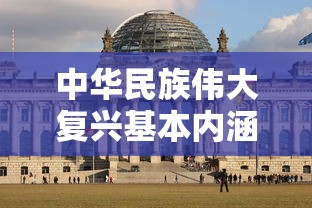 中华民族伟大复兴基本内涵是什么  第1张