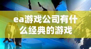 ea游戏公司有什么经典的游戏  第1张