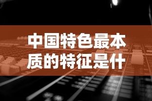 中国特色最本质的特征是什么  第1张