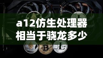 a12仿生处理器相当于骁龙多少  第1张