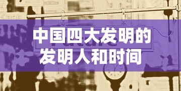 中国四大发明的发明人和时间  第1张