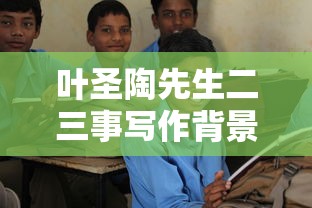 叶圣陶先生二三事写作背景是什么  第1张