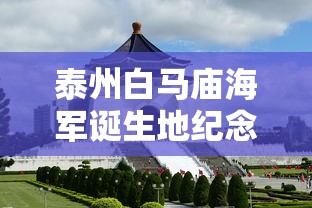 泰州白马庙海军诞生地纪念馆  第1张