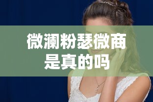 微澜粉瑟微商是真的吗  第1张