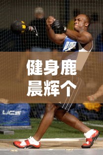 健身鹿晨辉个人资料身高  第1张