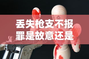 丢失枪支不报罪是故意还是过失  第1张