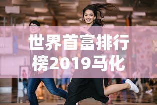 世界首富排行榜2019马化腾  第1张