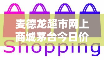 麦德龙超市网上商城茅台今日价格  第1张