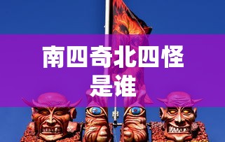 南四奇北四怪是谁  第1张