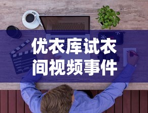优衣库试衣间视频事件怎么看  第1张