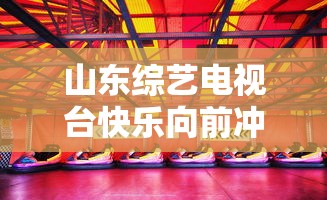 山东综艺电视台快乐向前冲开始时间  第1张