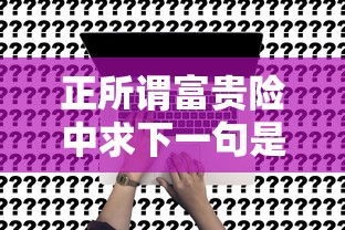 正所谓富贵险中求下一句是什么  第1张