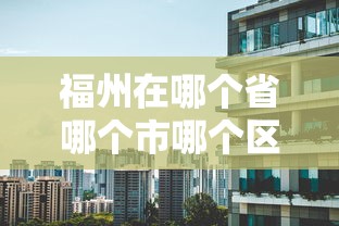 福州在哪个省哪个市哪个区  第1张