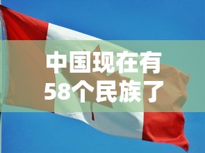 中国现在有58个民族了了?  第1张
