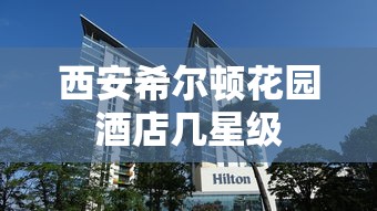 西安希尔顿花园酒店几星级  第1张