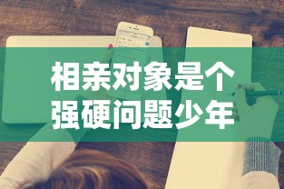相亲对象是个强硬问题少年未增减  第1张