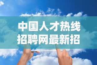 中国人才热线招聘网最新招聘  第1张