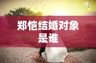 郑恺结婚对象是谁  第1张