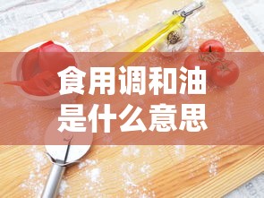 食用调和油是什么意思是色拉油吗  第1张