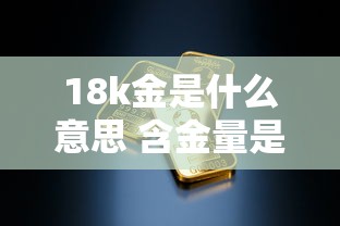 18k金是什么意思 含金量是多少  第1张