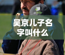 吴京儿子名字叫什么  第1张