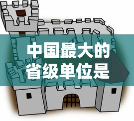 中国最大的省级单位是哪一个  第1张