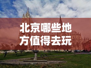 北京哪些地方值得去玩,介绍  第1张