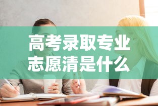 高考录取专业志愿清是什么意思  第1张