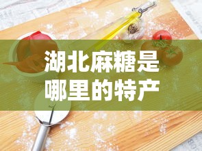湖北麻糖是哪里的特产  第1张