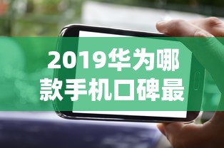 2019华为哪款手机口碑最好呢  第1张