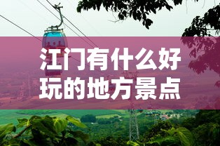 江门有什么好玩的地方景点推荐  第1张