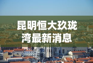 昆明恒大玖珑湾最新消息  第1张