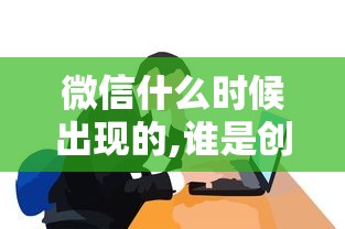 微信什么时候出现的,谁是创始人  第1张