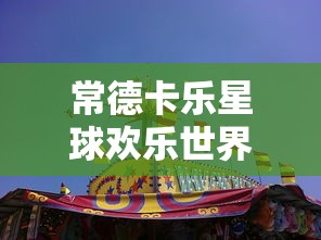 常德卡乐星球欢乐世界  第1张